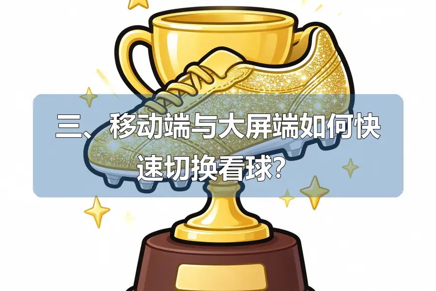 三、移动端与大屏端如何快速切换看球?